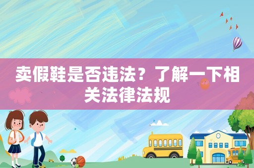 賣假鞋是否違法？了解一下相關法律法規(guī)