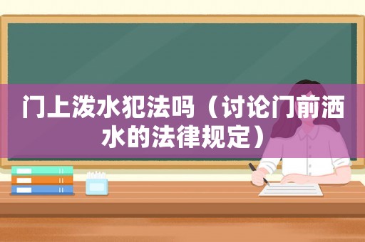 門上潑水犯法嗎（討論門前灑水的法律規(guī)定）