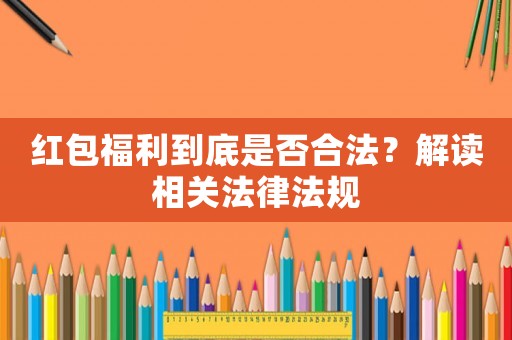 紅包福利到底是否合法？解讀相關法律法規(guī)