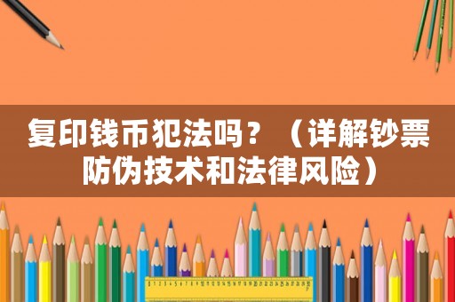 復(fù)印錢幣犯法嗎？（詳解鈔票防偽技術(shù)和法律風(fēng)險(xiǎn)）