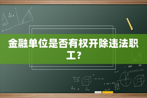 金融單位是否有權(quán)開除違法職工？