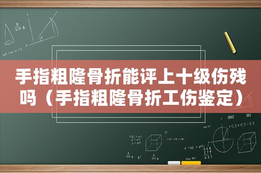 手指粗隆骨折能評上十級(jí)傷殘嗎（手指粗隆骨折工傷鑒定）