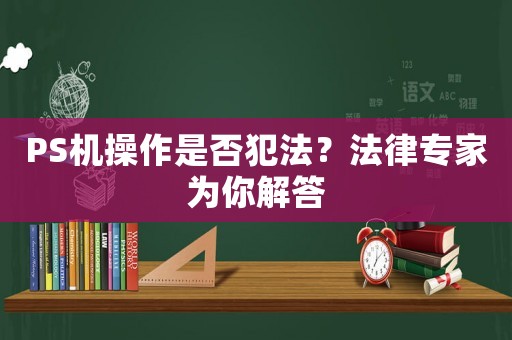 PS機操作是否犯法？法律專家為你解答