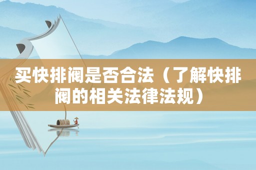 買快排閥是否合法（了解快排閥的相關(guān)法律法規(guī)）