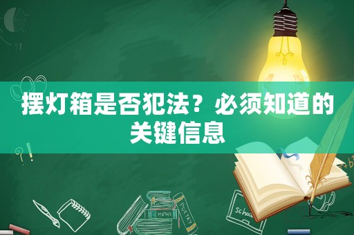 擺燈箱是否犯法？必須知道的關(guān)鍵信息