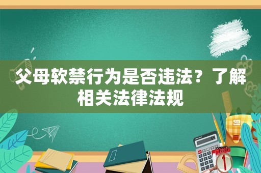 父母軟禁行為是否違法？了解相關(guān)法律法規(guī)