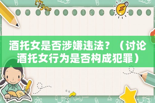 酒托女是否涉嫌違法？（討論酒托女行為是否構(gòu)成犯罪）