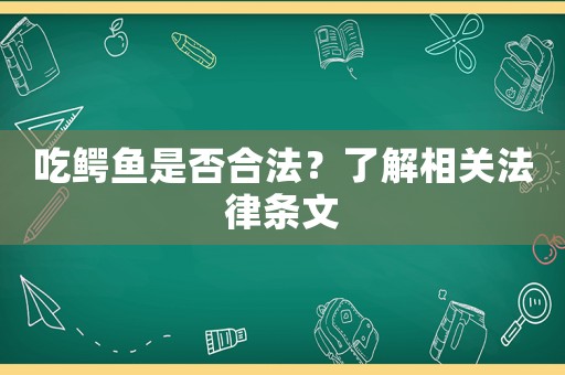 吃鱷魚是否合法？了解相關(guān)法律條文