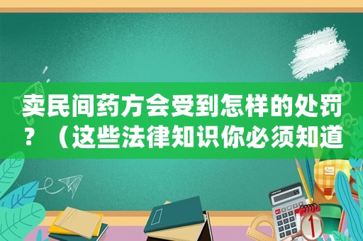 賣民間藥方會受到怎樣的處罰？（這些法律知識你必須知道）