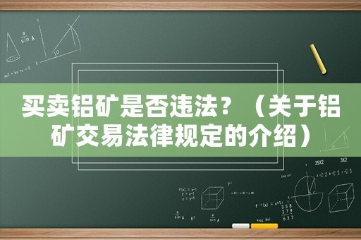 買賣鋁礦是否違法？（關(guān)于鋁礦交易法律規(guī)定的介紹）