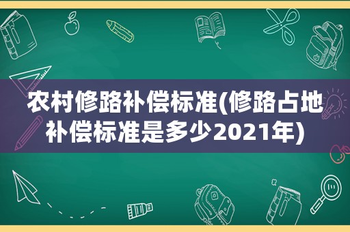農(nóng)村修路補(bǔ)償標(biāo)準(zhǔn)(修路占地補(bǔ)償標(biāo)準(zhǔn)是多少2021年)