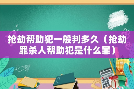 搶劫幫助犯一般判多久（搶劫罪殺人幫助犯是什么罪）