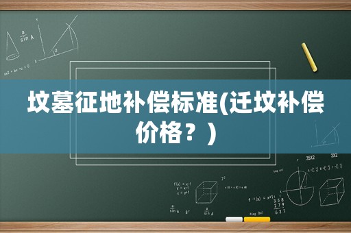 墳?zāi)拐鞯匮a(bǔ)償標(biāo)準(zhǔn)(遷墳補(bǔ)償價格？)