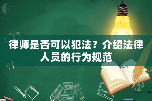 律師是否可以犯法？介紹法律人員的行為規(guī)范