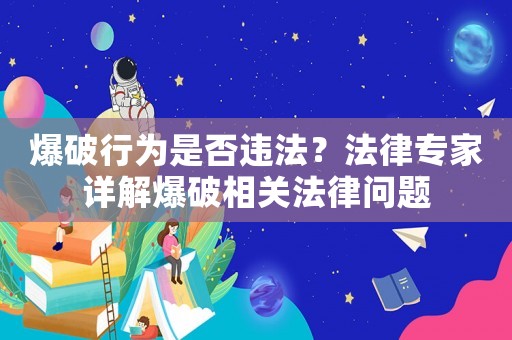 爆破行為是否違法？法律專家詳解爆破相關(guān)法律問題