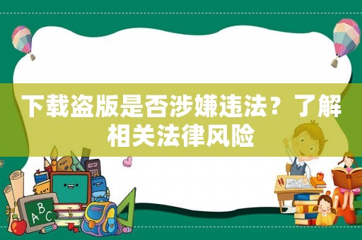 下載盜版是否涉嫌違法？了解相關(guān)法律風(fēng)險