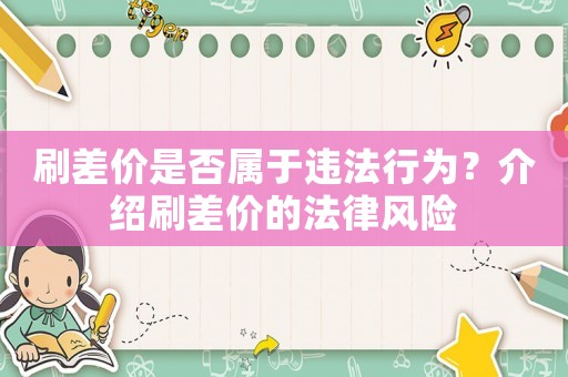 刷差價是否屬于違法行為？介紹刷差價的法律風險
