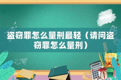 盜竊罪怎么量刑最輕（請(qǐng)問(wèn)盜竊罪怎么量刑）
