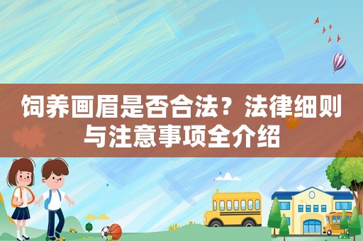 飼養(yǎng)畫眉是否合法？法律細則與注意事項全介紹