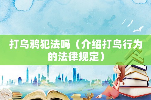 打烏鴉犯法嗎（介紹打鳥行為的法律規(guī)定）