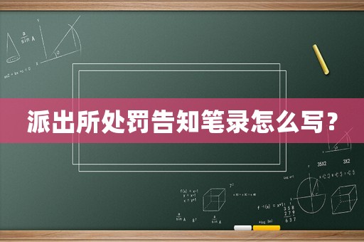 派出所處罰告知筆錄怎么寫？