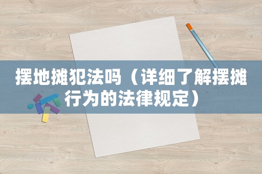 擺地?cái)偡阜▎幔ㄔ敿?xì)了解擺攤行為的法律規(guī)定）