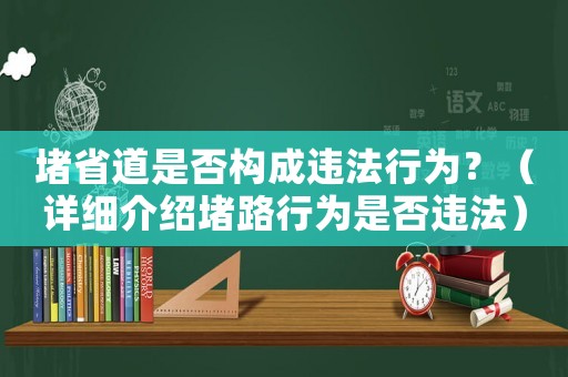 堵省道是否構(gòu)成違法行為？（詳細(xì)介紹堵路行為是否違法）