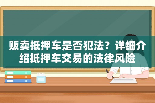 販賣抵押車是否犯法？詳細(xì)介紹抵押車交易的法律風(fēng)險