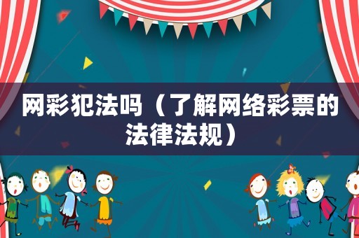 網(wǎng)彩犯法嗎（了解網(wǎng)絡(luò)彩票的法律法規(guī)）