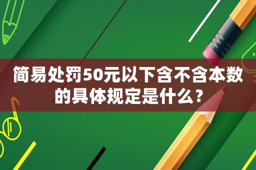 簡易處罰50元以下含不含本數(shù)的具體規(guī)定是什么？