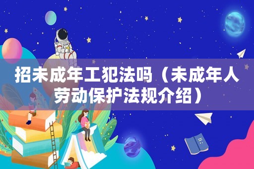 招未成年工犯法嗎（未成年人勞動保護(hù)法規(guī)介紹）