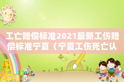 工亡賠償標準2021最新工傷賠償標準寧夏（寧夏工傷死亡認定標準2015）