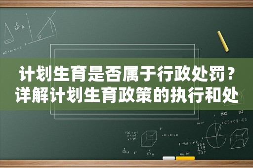 計(jì)劃生育是否屬于行政處罰？詳解計(jì)劃生育政策的執(zhí)行和處罰措施