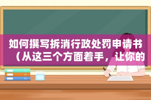 如何撰寫(xiě)拆消行政處罰申請(qǐng)書(shū)（從這三個(gè)方面著手，讓你的申請(qǐng)更有說(shuō)服力）