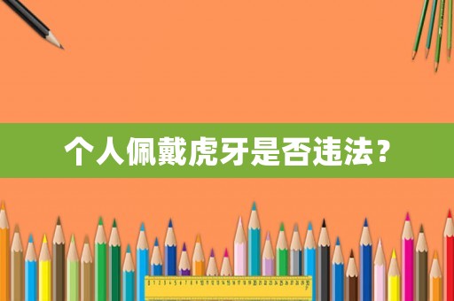 個(gè)人佩戴虎牙是否違法？