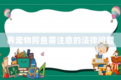 養(yǎng)寵物鱷魚需注意的法律問題