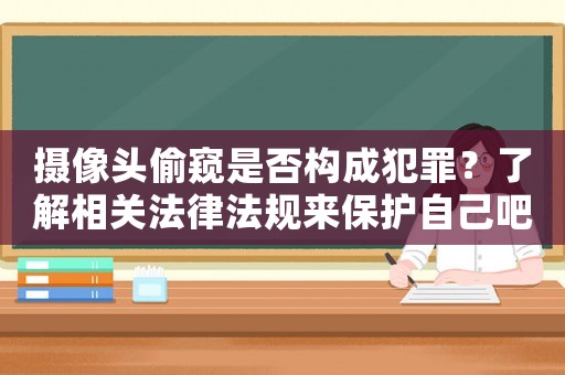 攝像頭偷窺是否構(gòu)成犯罪？了解相關(guān)法律法規(guī)來(lái)保護(hù)自己吧
