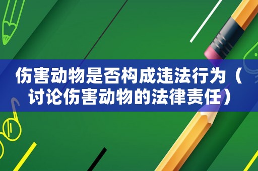 傷害動(dòng)物是否構(gòu)成違法行為（討論傷害動(dòng)物的法律責(zé)任）