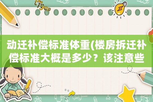 動遷補(bǔ)償標(biāo)準(zhǔn)體重(樓房拆遷補(bǔ)償標(biāo)準(zhǔn)大概是多少？該注意些什么？)