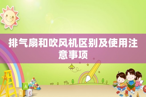 排氣扇和吹風(fēng)機(jī)區(qū)別及使用注意事項(xiàng)