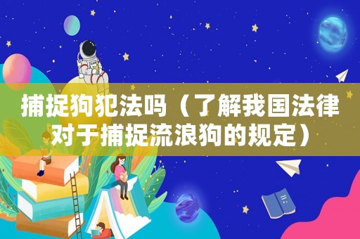 捕捉狗犯法嗎（了解我國法律對于捕捉流浪狗的規(guī)定）