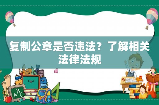 復(fù)制公章是否違法？了解相關(guān)法律法規(guī)