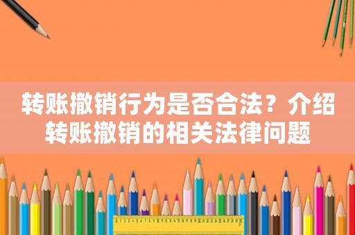 轉(zhuǎn)賬撤銷行為是否合法？介紹轉(zhuǎn)賬撤銷的相關(guān)法律問題