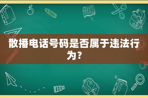 散播電話號(hào)碼是否屬于違法行為？
