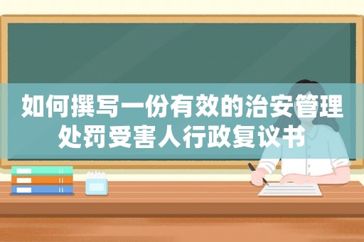 如何撰寫一份有效的治安管理處罰受害人行政復(fù)議書