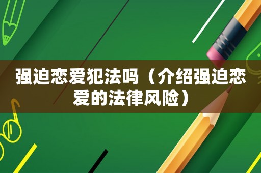 強迫戀愛犯法嗎（介紹強迫戀愛的法律風(fēng)險）