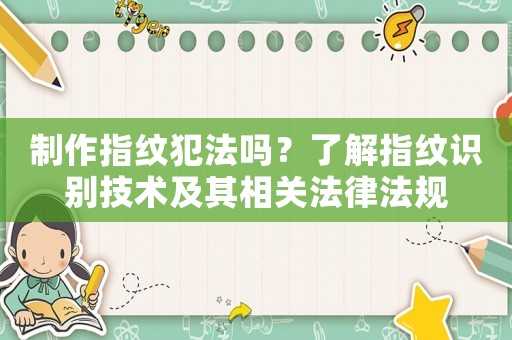 制作指紋犯法嗎？了解指紋識別技術(shù)及其相關(guān)法律法規(guī)