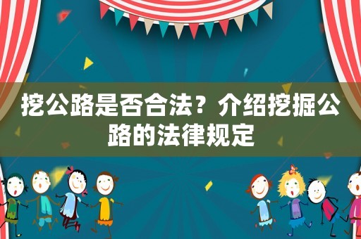 挖公路是否合法？介紹挖掘公路的法律規(guī)定