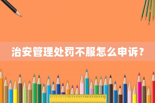治安管理處罰不服怎么申訴？