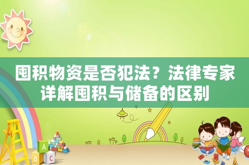囤積物資是否犯法？法律專家詳解囤積與儲備的區(qū)別